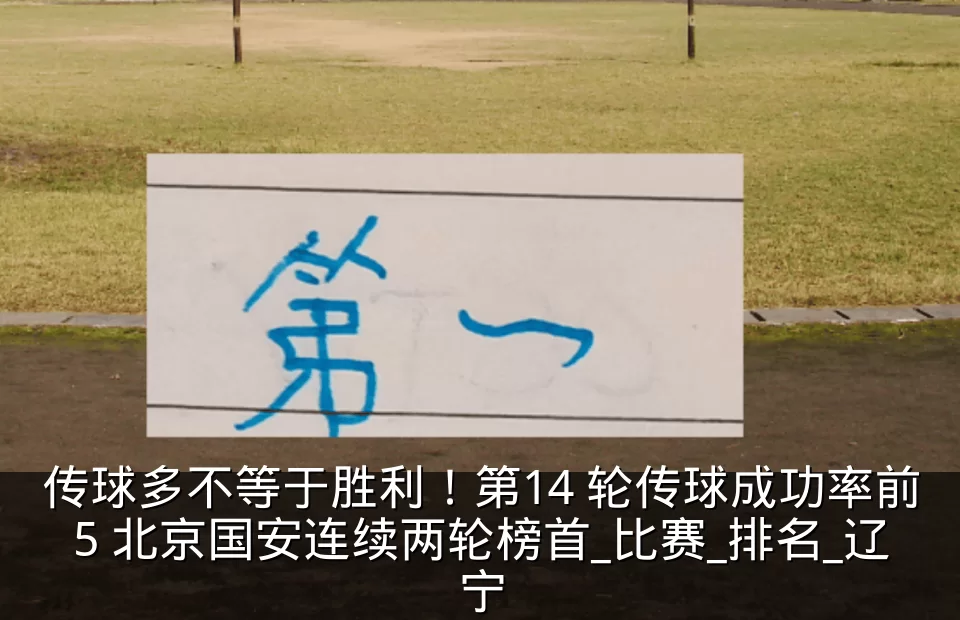 传球多不等于胜利！第14 轮传球成功率前5 北京国安连续两轮榜首_比赛_排名_辽宁